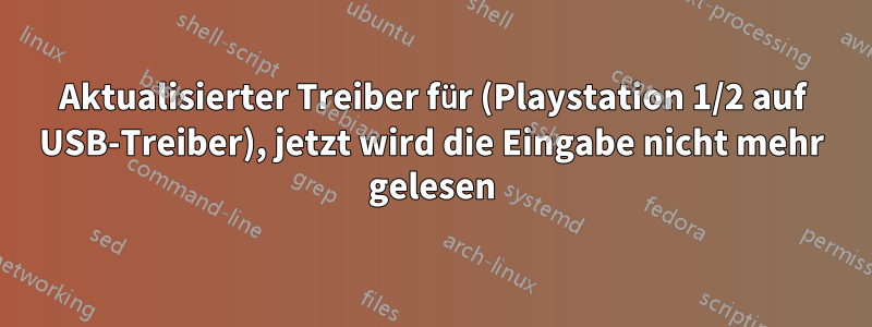 Aktualisierter Treiber für (Playstation 1/2 auf USB-Treiber), jetzt wird die Eingabe nicht mehr gelesen