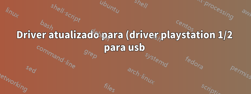 Driver atualizado para (driver playstation 1/2 para usb) agora a entrada não é mais lida