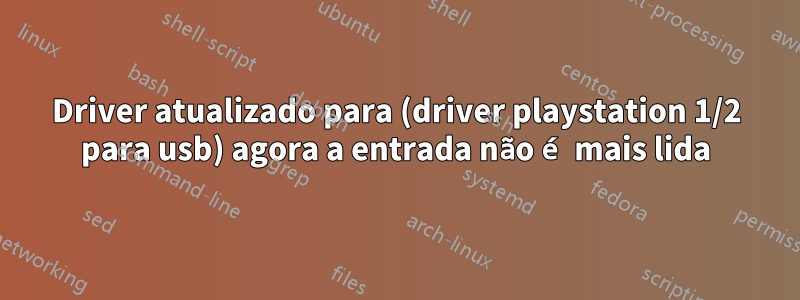 Driver atualizado para (driver playstation 1/2 para usb) agora a entrada não é mais lida