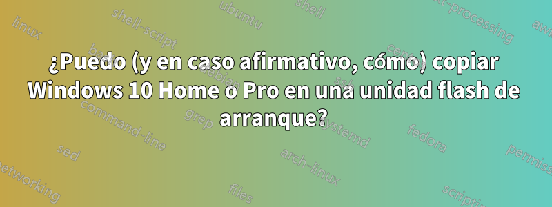 ¿Puedo (y en caso afirmativo, cómo) copiar Windows 10 Home o Pro en una unidad flash de arranque?