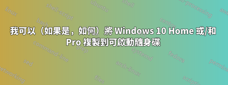 我可以（如果是，如何）將 Windows 10 Home 或/和 Pro 複製到可啟動隨身碟