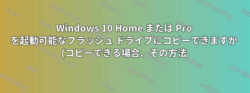 Windows 10 Home または Pro を起動可能なフラッシュ ドライブにコピーできますか (コピーできる場合、その方法)
