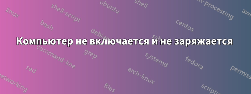 Компьютер не включается и не заряжается