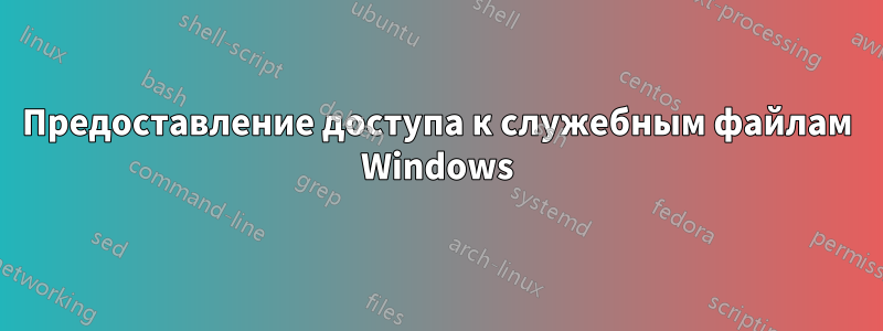 Предоставление доступа к служебным файлам Windows