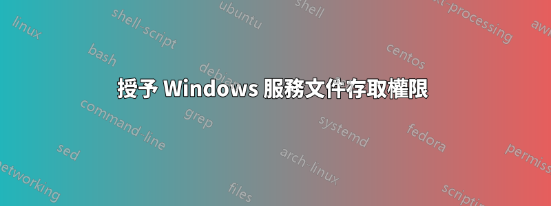 授予 Windows 服務文件存取權限