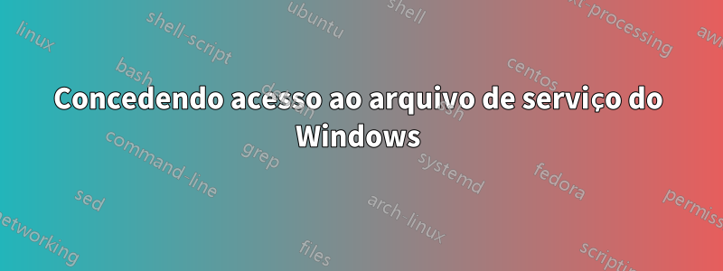 Concedendo acesso ao arquivo de serviço do Windows