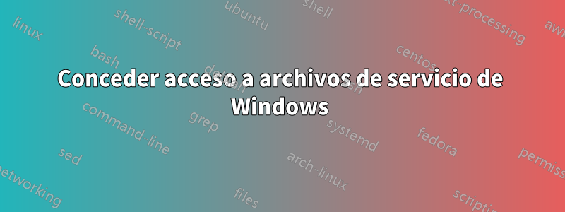 Conceder acceso a archivos de servicio de Windows