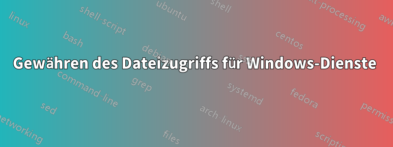 Gewähren des Dateizugriffs für Windows-Dienste