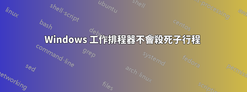 Windows 工作排程器不會殺死子行程