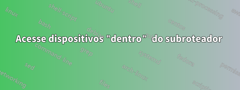 Acesse dispositivos "dentro" do subroteador