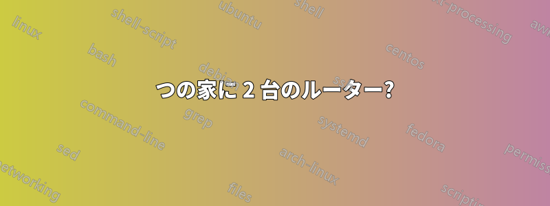 1 つの家に 2 台のルーター?