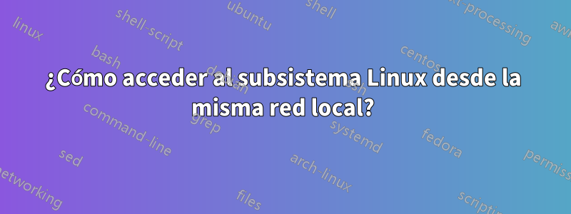 ¿Cómo acceder al subsistema Linux desde la misma red local?