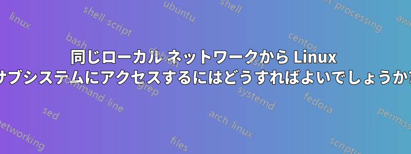 同じローカル ネットワークから Linux サブシステムにアクセスするにはどうすればよいでしょうか?