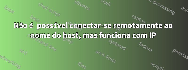 Não é possível conectar-se remotamente ao nome do host, mas funciona com IP