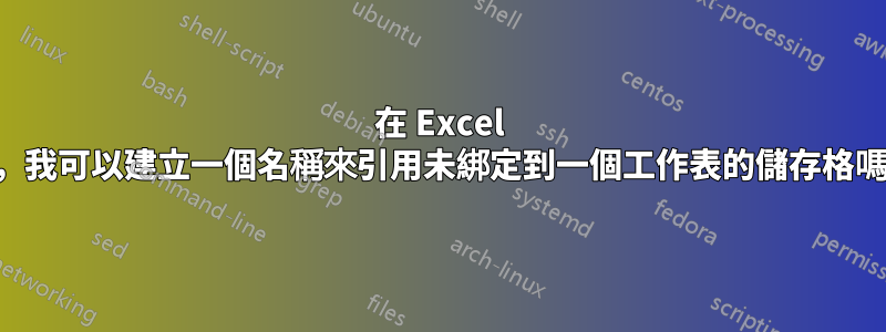 在 Excel 中，我可以建立一個名稱來引用未綁定到一個工作表的儲存格嗎？