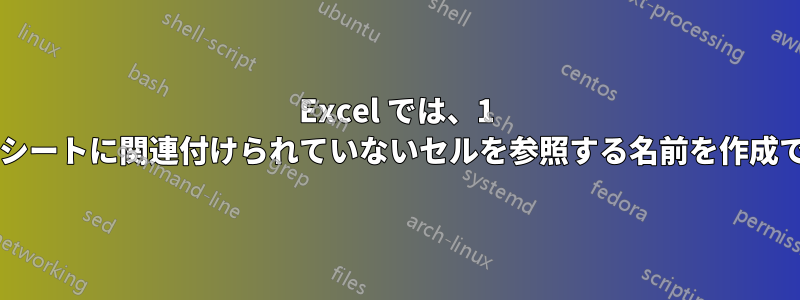 Excel では、1 つのワークシートに関連付けられていないセルを参照する名前を作成できますか?