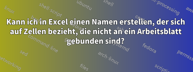 Kann ich in Excel einen Namen erstellen, der sich auf Zellen bezieht, die nicht an ein Arbeitsblatt gebunden sind?