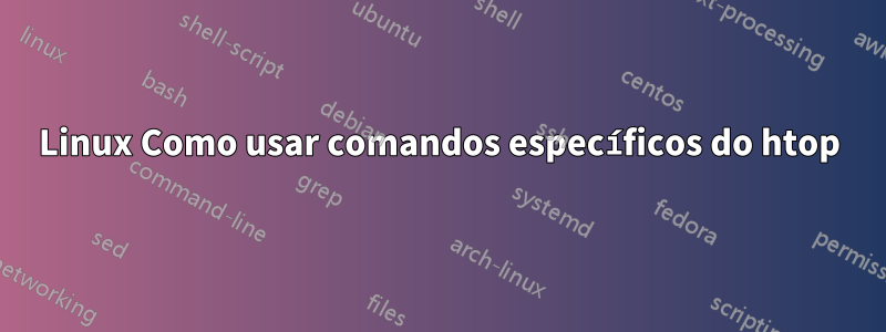 Linux Como usar comandos específicos do htop