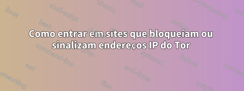 Como entrar em sites que bloqueiam ou sinalizam endereços IP do Tor