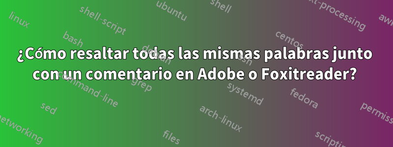 ¿Cómo resaltar todas las mismas palabras junto con un comentario en Adobe o Foxitreader?