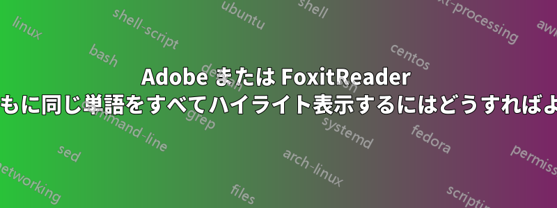 Adobe または FoxitReader でコメントとともに同じ単語をすべてハイライト表示するにはどうすればよいでしょうか?