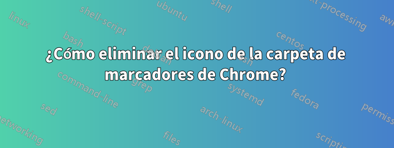 ¿Cómo eliminar el icono de la carpeta de marcadores de Chrome?