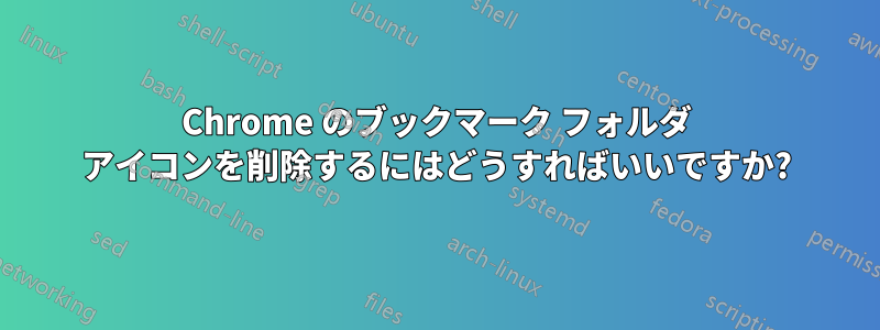 Chrome のブックマーク フォルダ アイコンを削除するにはどうすればいいですか?