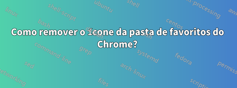 Como remover o ícone da pasta de favoritos do Chrome?