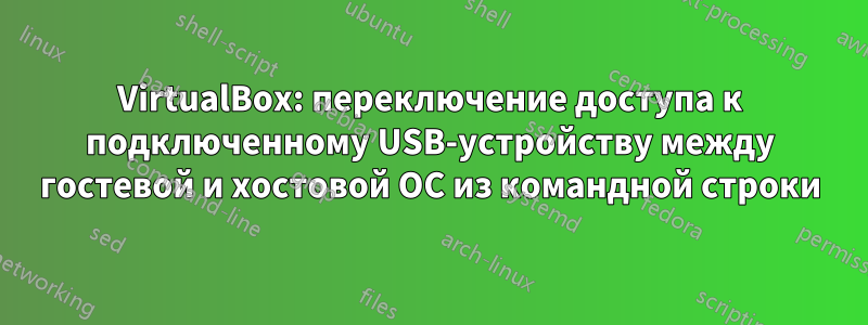 VirtualBox: переключение доступа к подключенному USB-устройству между гостевой и хостовой ОС из командной строки