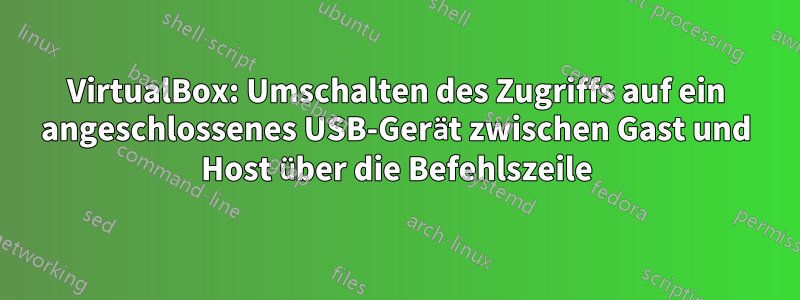 VirtualBox: Umschalten des Zugriffs auf ein angeschlossenes USB-Gerät zwischen Gast und Host über die Befehlszeile