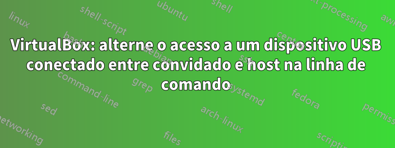 VirtualBox: alterne o acesso a um dispositivo USB conectado entre convidado e host na linha de comando