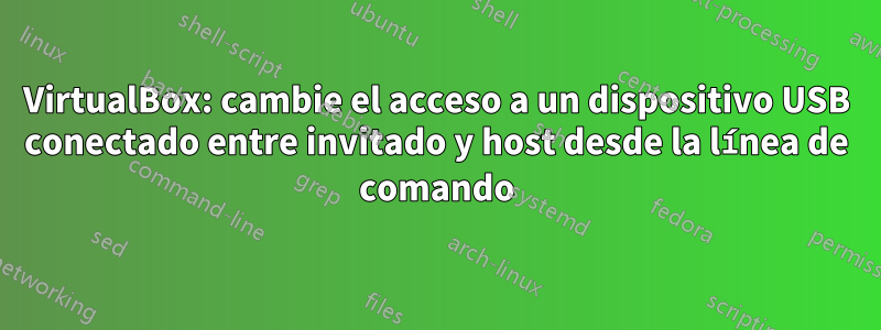 VirtualBox: cambie el acceso a un dispositivo USB conectado entre invitado y host desde la línea de comando