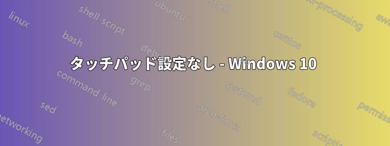 タッチパッド設定なし - Windows 10