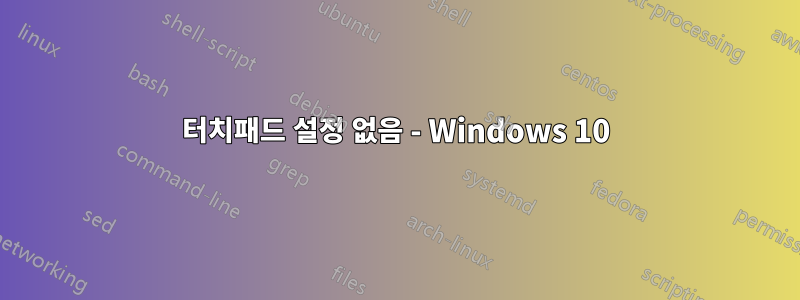 터치패드 설정 없음 - Windows 10