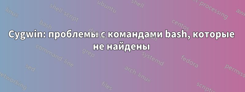 Cygwin: проблемы с командами bash, которые не найдены