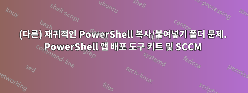 (다른) 재귀적인 PowerShell 복사/붙여넣기 폴더 문제. PowerShell 앱 배포 도구 키트 및 SCCM