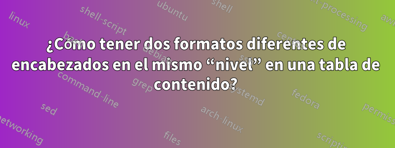 ¿Cómo tener dos formatos diferentes de encabezados en el mismo “nivel” en una tabla de contenido?