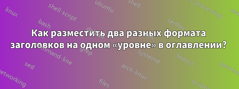 Как разместить два разных формата заголовков на одном «уровне» в оглавлении?