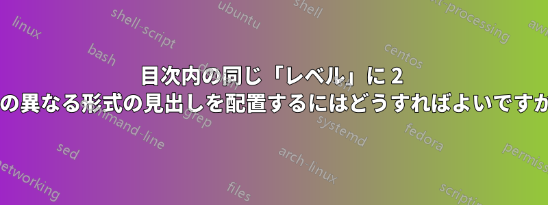 目次内の同じ「レベル」に 2 つの異なる形式の見出しを配置するにはどうすればよいですか?