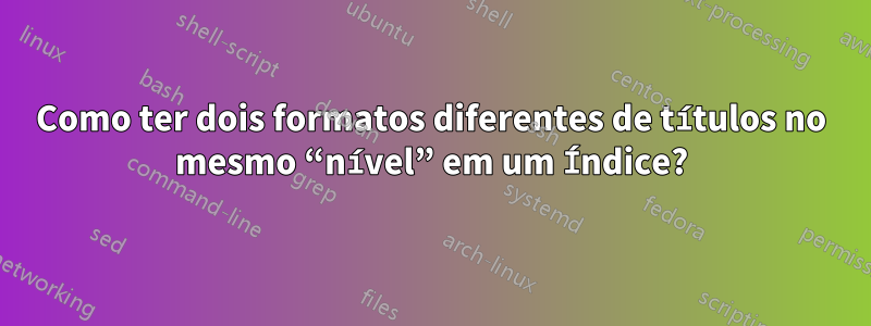 Como ter dois formatos diferentes de títulos no mesmo “nível” em um Índice?