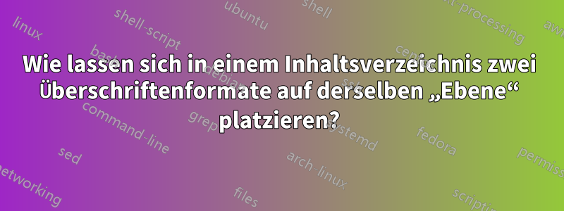 Wie lassen sich in einem Inhaltsverzeichnis zwei Überschriftenformate auf derselben „Ebene“ platzieren?