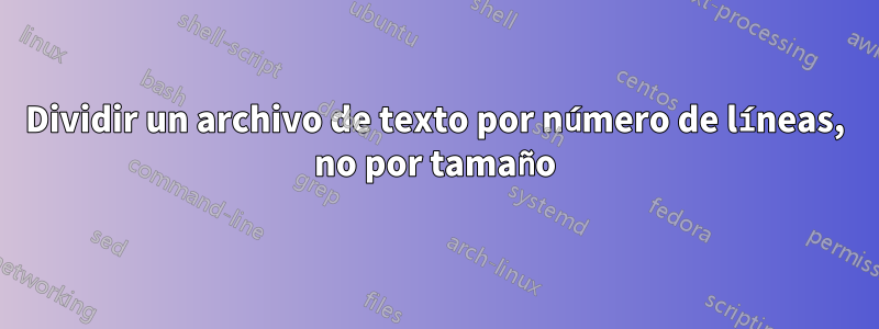 Dividir un archivo de texto por número de líneas, no por tamaño