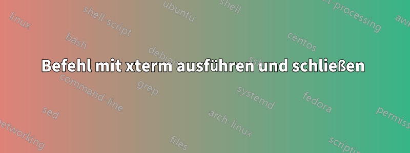 Befehl mit xterm ausführen und schließen