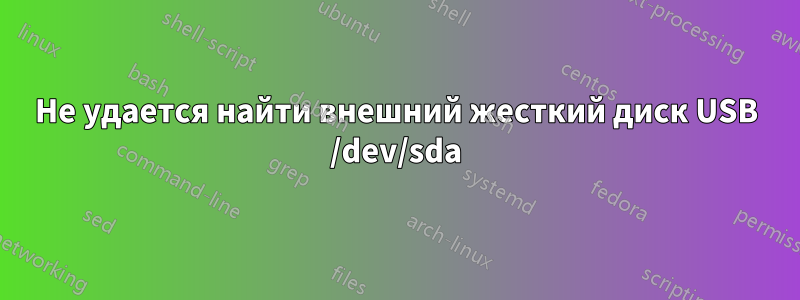 Не удается найти внешний жесткий диск USB /dev/sda