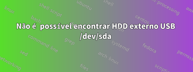 Não é possível encontrar HDD externo USB /dev/sda