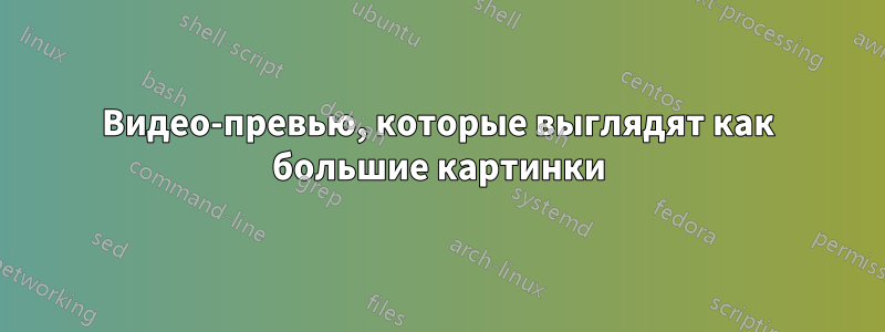 Видео-превью, которые выглядят как большие картинки