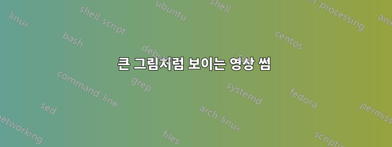 큰 그림처럼 보이는 영상 썸