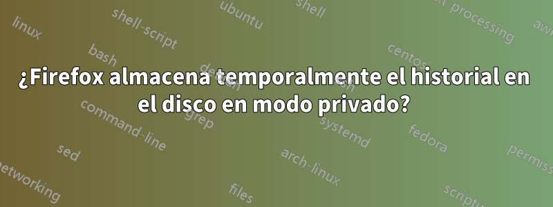 ¿Firefox almacena temporalmente el historial en el disco en modo privado?
