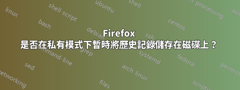 Firefox 是否在私有模式下暫時將歷史記錄儲存在磁碟上？