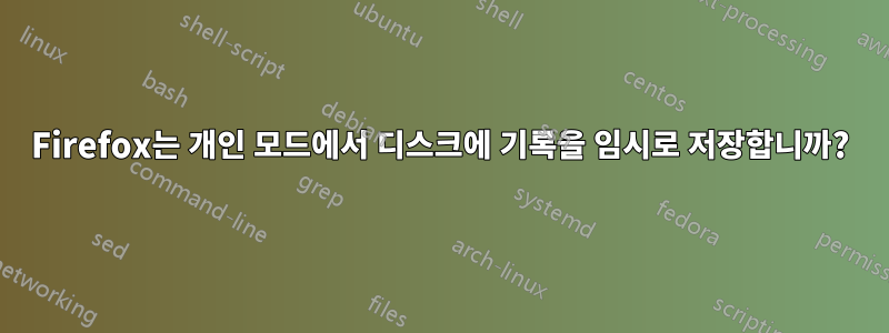 Firefox는 개인 모드에서 디스크에 기록을 임시로 저장합니까?
